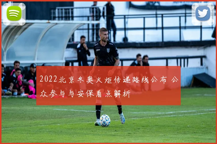 2022北京冬奥火炬传递路线公布 公众参与与安保看点解析