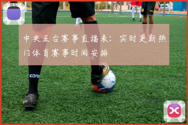 中央五台赛事直播表：实时更新热门体育赛事时间安排