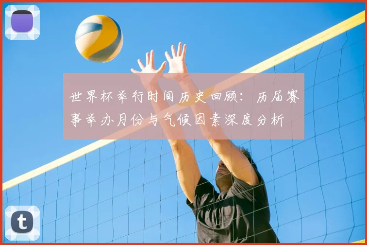 世界杯举行时间历史回顾：历届赛事举办月份与气候因素深度分析