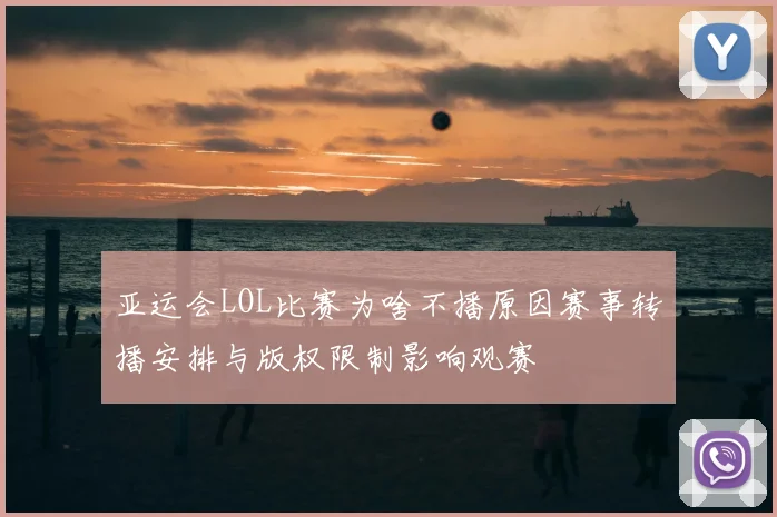 亚运会LOL比赛为啥不播原因赛事转播安排与版权限制影响观赛