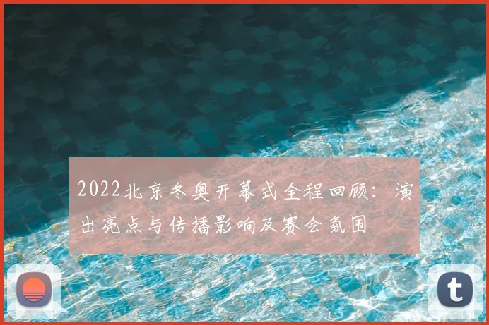 2022北京冬奥开幕式全程回顾：演出亮点与传播影响及赛会氛围