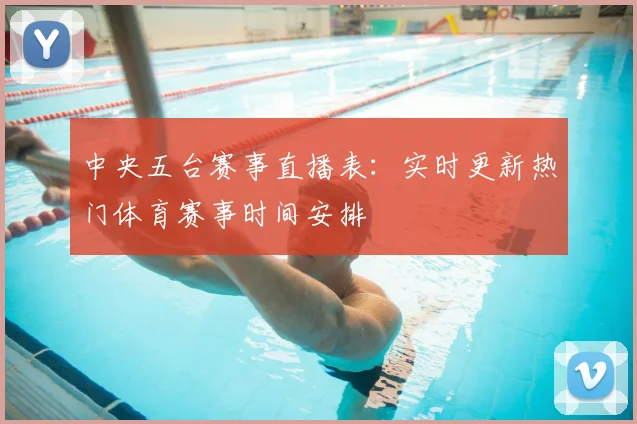 中央五台赛事直播表：实时更新热门体育赛事时间安排