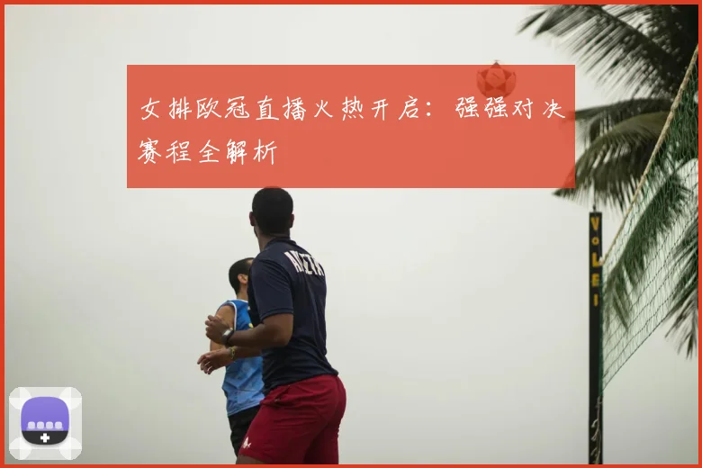 女排欧冠直播火热开启：强强对决赛程全解析