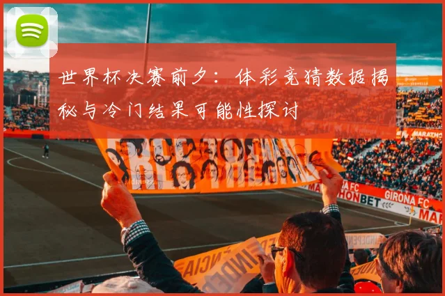世界杯决赛前夕：体彩竞猜数据揭秘与冷门结果可能性探讨
