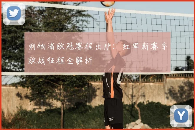 利物浦欧冠赛程出炉：红军新赛季欧战征程全解析