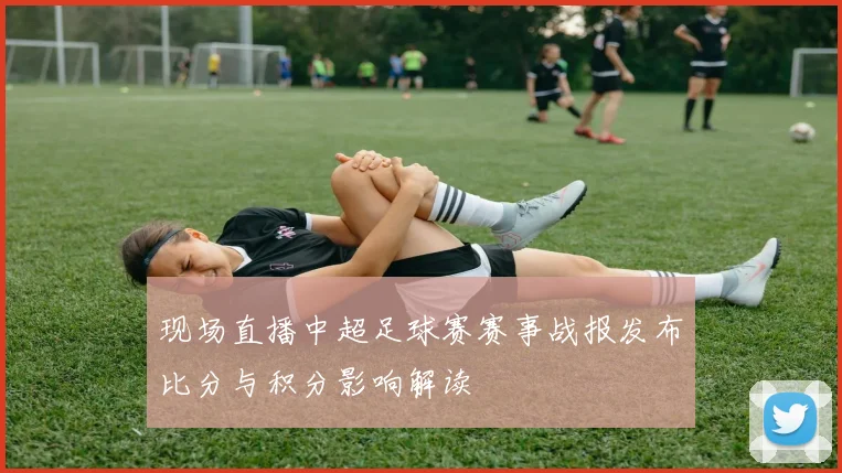 现场直播中超足球赛赛事战报发布比分与积分影响解读