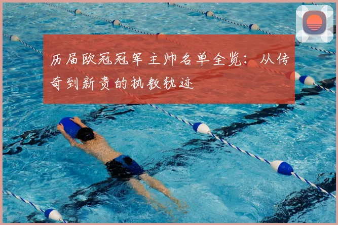 历届欧冠冠军主帅名单全览：从传奇到新贵的执教轨迹