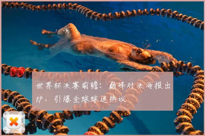 世界杯决赛前瞻：巅峰对决海报出炉，引爆全球球迷热议