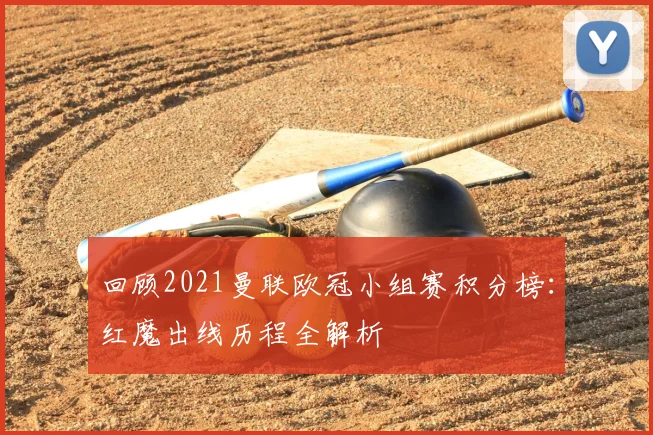 回顾2021曼联欧冠小组赛积分榜：红魔出线历程全解析