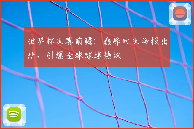 世界杯决赛前瞻：巅峰对决海报出炉，引爆全球球迷热议